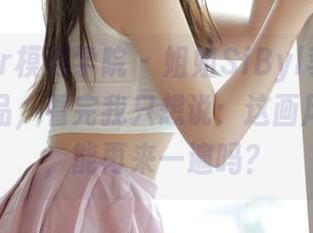 MFStar模范学院 – 姐姐SiByl李思宁的全套作品，看完我只想说：这画风真有趣，能再来一遍吗？